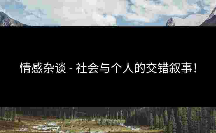 情感杂谈 - 社会与个人的交错叙事！