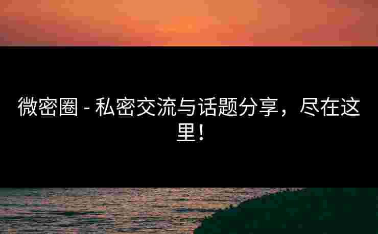 微密圈 - 私密交流与话题分享，尽在这里！