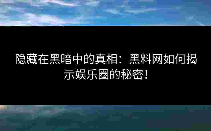 隐藏在黑暗中的真相：黑料网如何揭示娱乐圈的秘密！