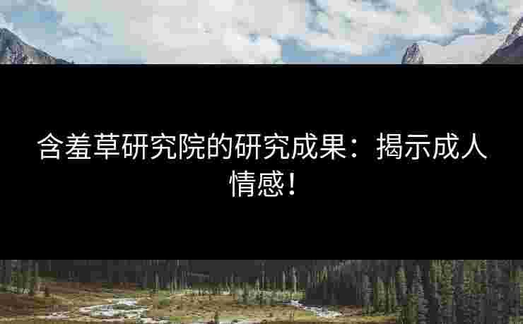 含羞草研究院的研究成果：揭示成人情感！