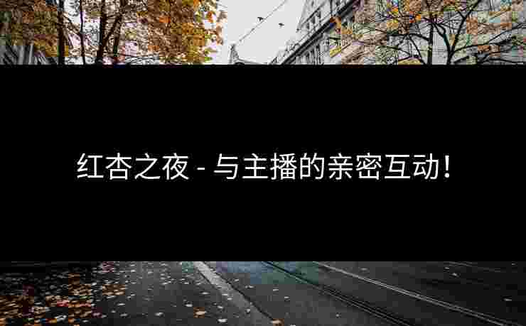 红杏之夜 - 与主播的亲密互动！