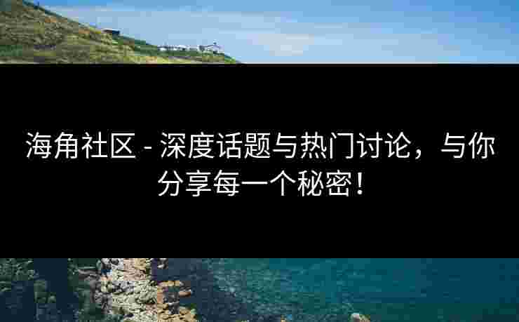 海角社区 - 深度话题与热门讨论，与你分享每一个秘密！